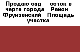 Продаю сад: 5 соток в черте города › Район ­ Фрунзенский › Площадь участка ­ 500 › Цена ­ 300 000 - Владимирская обл. Недвижимость » Дома, коттеджи, дачи продажа   